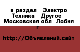  в раздел : Электро-Техника » Другое . Московская обл.,Лобня г.